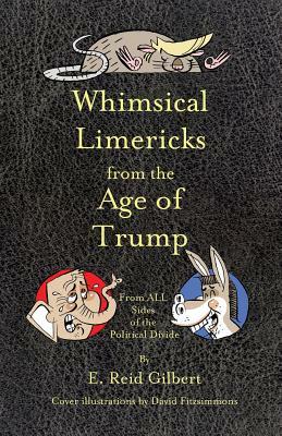 Whimsical Limericks from the Age of Trump: From All Sides of the Political Divide by E. Reid Gilbert