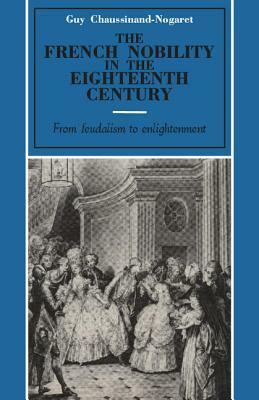 The French Nobility in the Eighteenth Century: From Feudalism to Enlightenment by Guy Chaussinand-Nogaret
