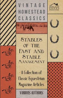 Stables of the Past and Stable Management - A Collection of Classic Equestrian Magazine Articles by Various