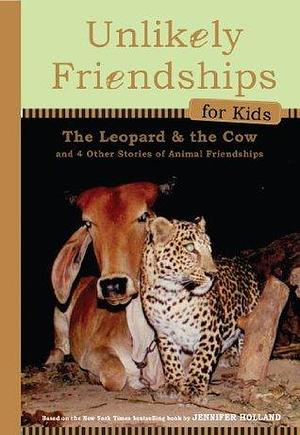 Unlikely Friendships for Kids: The Leopard & the Cow: And Four Other Stories of Animal Friendships by Jennifer S. Holland, Jennifer S. Holland