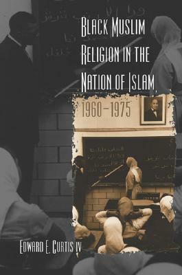 Black Muslim Religion in the Nation of Islam, 1960-1975 by Edward E. Curtis IV