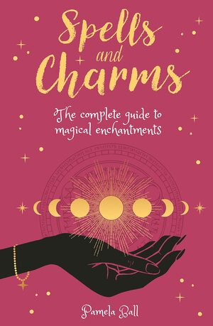 Spells & Charms: The Complete Guide to Magical Enchantments by Pamela Ball