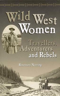 Wild West Women: Travellers, Adventurers and Rebels by Rosemary Neering