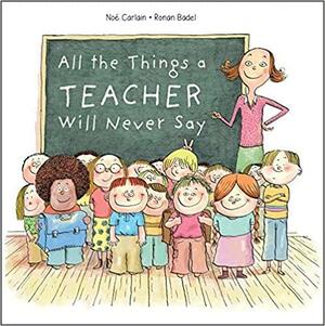 All the Things a Teacher Will Never Say by No� Carlain, Ronan Badel