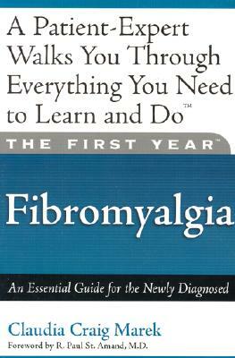 The First Year: Fibromyalgia: An Essential Guide for the Newly Diagnosed by Mari Florence, Claudia Craig Marek