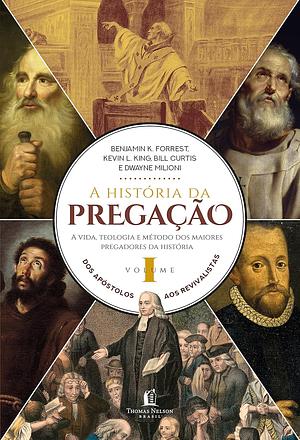 A história da pregação (volume 1): Dos apóstolos aos revivalistas by Dwayne Milioni, Benjamin K. Forrest, Bill Curtis, Kevin L. King