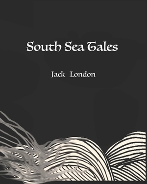 South Sea Tales (Annotated) by Jack London