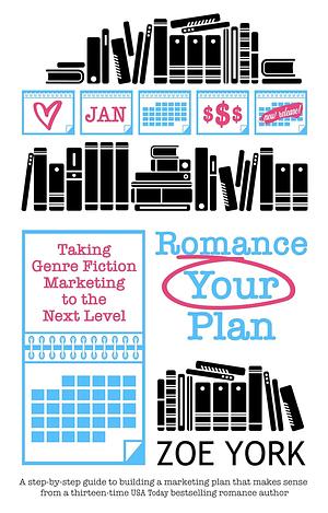 Romance Your Plan: Taking Genre Fiction Marketing to the Next Level by Zoe York