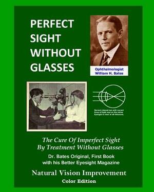 Perfect Sight Without Glasses: The Cure Of Imperfect Sight By Treatment Without Glasses - Dr. Bates Original, First Book- Natural Vision Improvement by Emily C. Lierman/Bates, Ophthalmologist William H. Bates