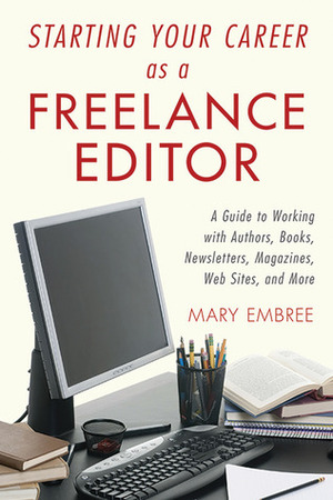 Starting Your Career as a Freelance Editor: A Guide to Working with Authors, Books, Newsletters, Magazines, Websites, and More by Mary Embree