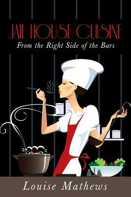 Jail House Cuisine: From the Right Side of the Bars by Louise Mathews