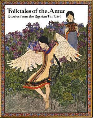 Folktales of the Amur: Stories from the Russian Far East by Dmitri Nagishkin, Dmitri Nagishkin