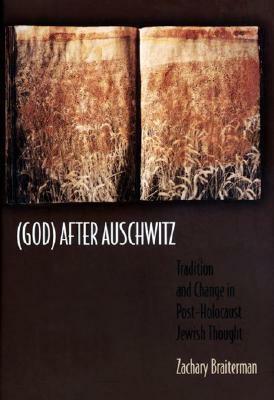 God After Auschwitz: Tradition and Change in Post-Holocaust Jewish Thought by Zachary Braiterman