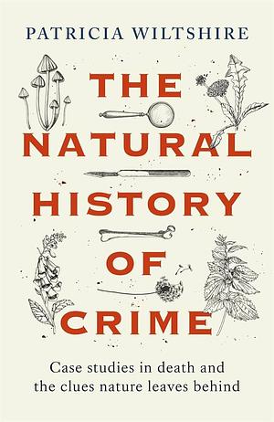 The Natural History of Crime: Case Studies in Death and the Clues Nature Leaves Behind by Patricia Wiltshire