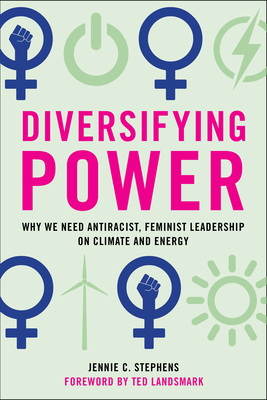 Diversifying Power: Why We Need Antiracist, Feminist Leadership on Climate and Energy by Jennie C. Stephens