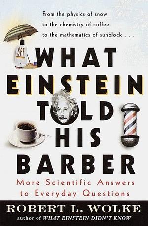 What Einstein told his Barber: More Scientific Answers to Everyday Questions by Robert L. Wolke, Marlene Parrish