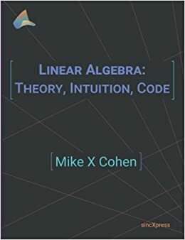 Linear Algebra: Theory, Intuition, Code by Mike X. Cohen