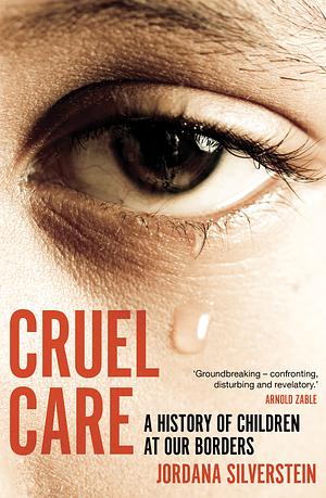Cruel Care: A History of Children at Our Borders by Jordana Silverstein
