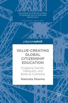 Value-Creating Global Citizenship Education: Engaging Gandhi, Makiguchi, and Ikeda as Examples by Namrata Sharma