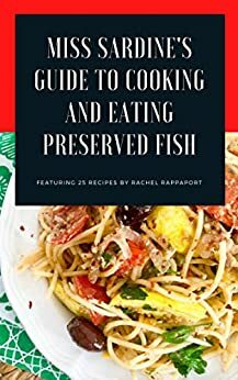 Miss Sardine's Guide to Cooking and Eating Preserved Fish: 25 recipes for making the most of canned tuna, sardines, smoked salmon and other preserved seafood by Rachel Rappaport