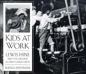Kids at Work: Lewis Hine and the Crusade Against Child Labor by Russell Freedman, Lewis Wickes Hine