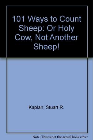 101 Ways To Count Sheep: Or Holy Cow Not Another Sheep! by Stuart R. Kaplan