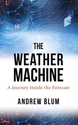The Weather Machine: A Journey Inside the Forecast by Andrew Blum