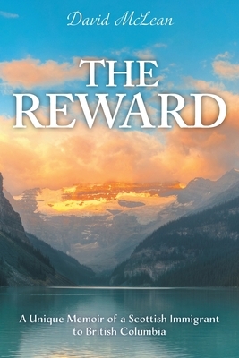 The Reward: A Unique Memoir of a Scottish Immigrant to British Columbia by David McLean