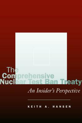 The Comprehensive Nuclear Test Ban Treaty: An Insider's Perspective by Keith A. Hansen