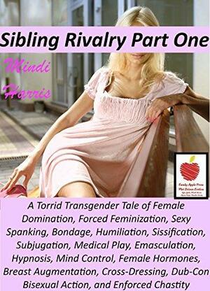 Sibling Rivalry 1, A Torrid Transgender Tale of Female Domination, Forced Feminization: Sexy Spanking, Bondage, Humiliation, Sissification, Subjugation, Medical Play, Emasculation, Hypnosis and MORE! by Mindi Harris