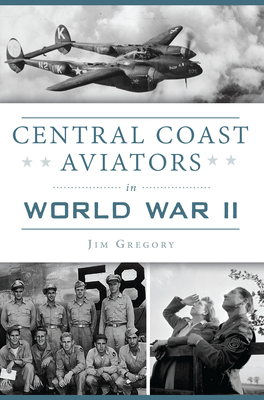 Central Coast Aviators in World War II by Jim Gregory