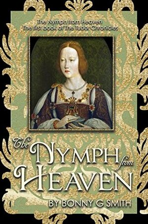 The Nymph from Heaven: The first book of the Tudor Chronicles by Kimberly J. Sluis, Richard A. McClure, Bonny Smith