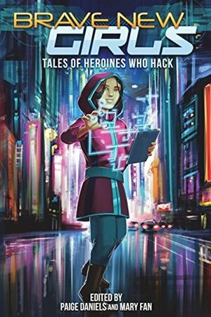 Brave New Girls: Tales of Heroines Who Hack by Mary Fan, Jennifer J. Chow, Paige Daniels