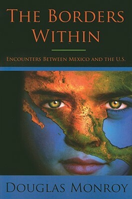 The Borders Within: Encounters Between Mexico and the U.S. by Douglas Monroy