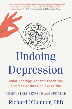 Undoing Depression: What Therapy Doesn't Teach You and Medication Can't Give You by Richard O'Connor