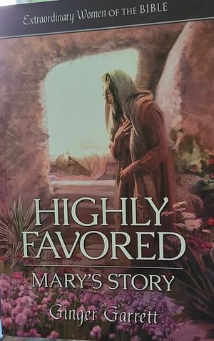 Highly Favored Mary's Story  by Ginger Garrett