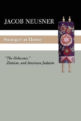 Stranger at Home: The Holocaust, Zionism, and American Judaism by Jacob Neusner