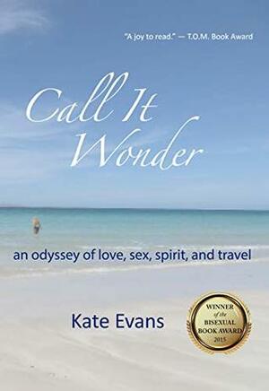 Call It Wonder: an odyssey of love, sex, spirit, and travel by Kate Evans