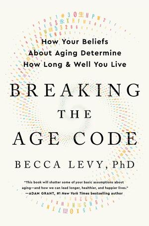 Breaking the Age Code: How Your Beliefs About Aging Determine How Long and Well You Live by Becca Levy, Becca Levy