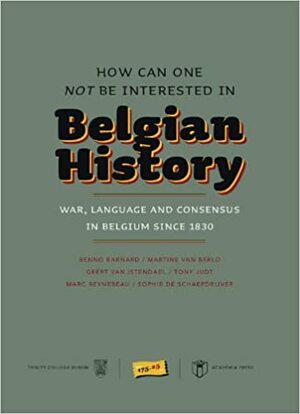 How Can One Not Be Interested in Belgian History?: War, Language and Consensus in Belgium Since 1830 by Marc Reynebeau, Tony Judt, Geert van Istendael, Benno Barnard, Martine van Berlo