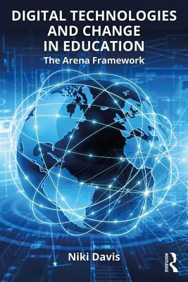 Digital Technologies and Change in Education: The Arena Framework by Niki Davis