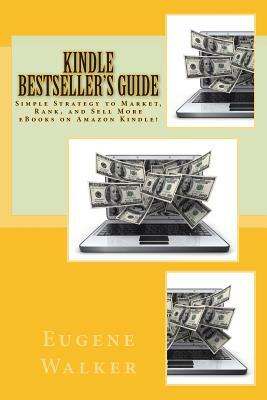 Kindle Bestseller's Guide: Simple Strategy to Market, Rank, and Sell More eBooks on Amazon Kindle! by Eugene Walker