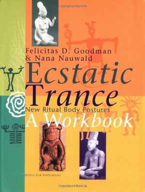 Ecstatic Trance: New Ritual Body Postures a Workbook by Felicitas D. Goodman, Nana Nauwald