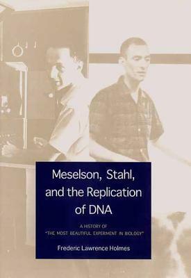 Meselson, Stahl, and the Replication of DNA: A History of The Most Beautiful Experiment in Biology by Frederic Lawrence Holmes