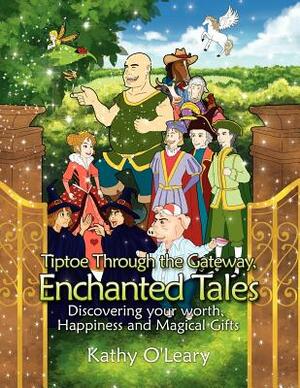 Tiptoe Through the Gateway, Enchanted Tales: Discovering Your Worth, Happiness and Magical Gifts by Kathy O'Leary