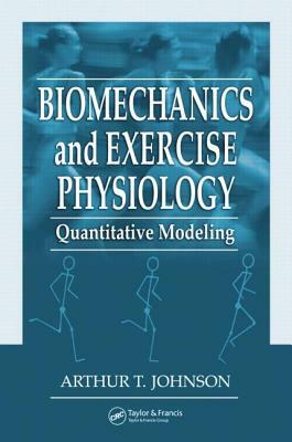 Biomechanics and Exercise Physiology: Quantitative Modeling by Arthur T. Johnson