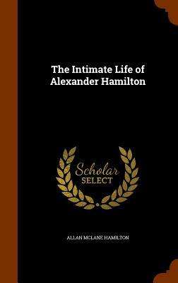 The Intimate Life of Alexander Hamilton by Allan McLane Hamilton