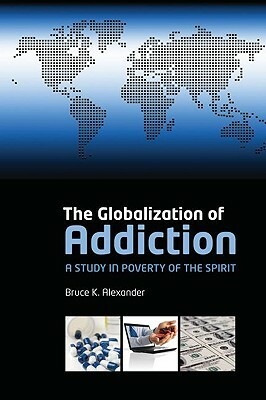 The Globalization of Addiction: A Study in Poverty of the Spirit by Bruce Alexander