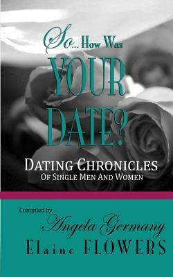 So... How Was Your Date?: Dating Chronicles Of Single Men and Women by Elaine Flowers, Angela Germany