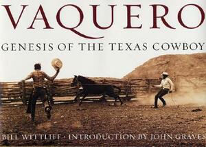 Vaquero: Genesis of the Texas Cowboy by Bill Wittliff